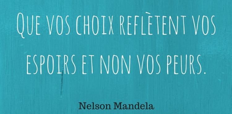 "Que vos choix reflètent vos espoirs et non vos peurs"  - N. Mandela